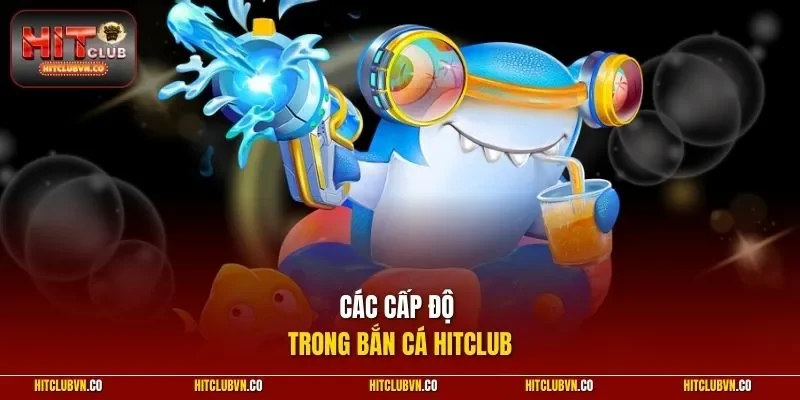 Các cấp độ trong bắn cá HITCLUB